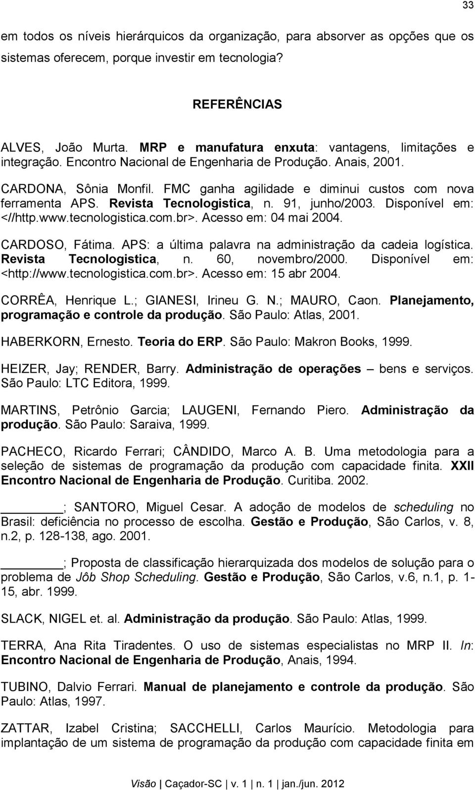 FMC ganha agilidade e diminui custos com nova ferramenta APS. Revista Tecnologistica, n. 91, junho/2003. Disponível em: <//http.www.tecnologistica.com.br>. Acesso em: 04 mai 2004. CARDOSO, Fátima.