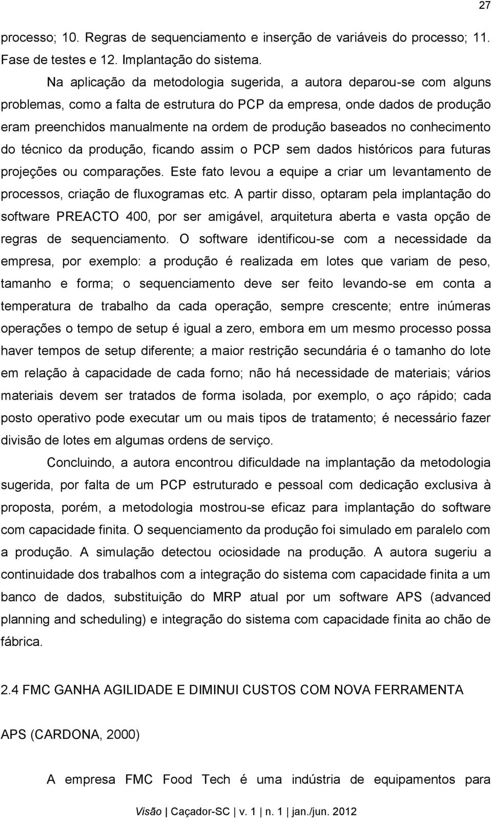 baseados no conhecimento do técnico da produção, ficando assim o PCP sem dados históricos para futuras projeções ou comparações.