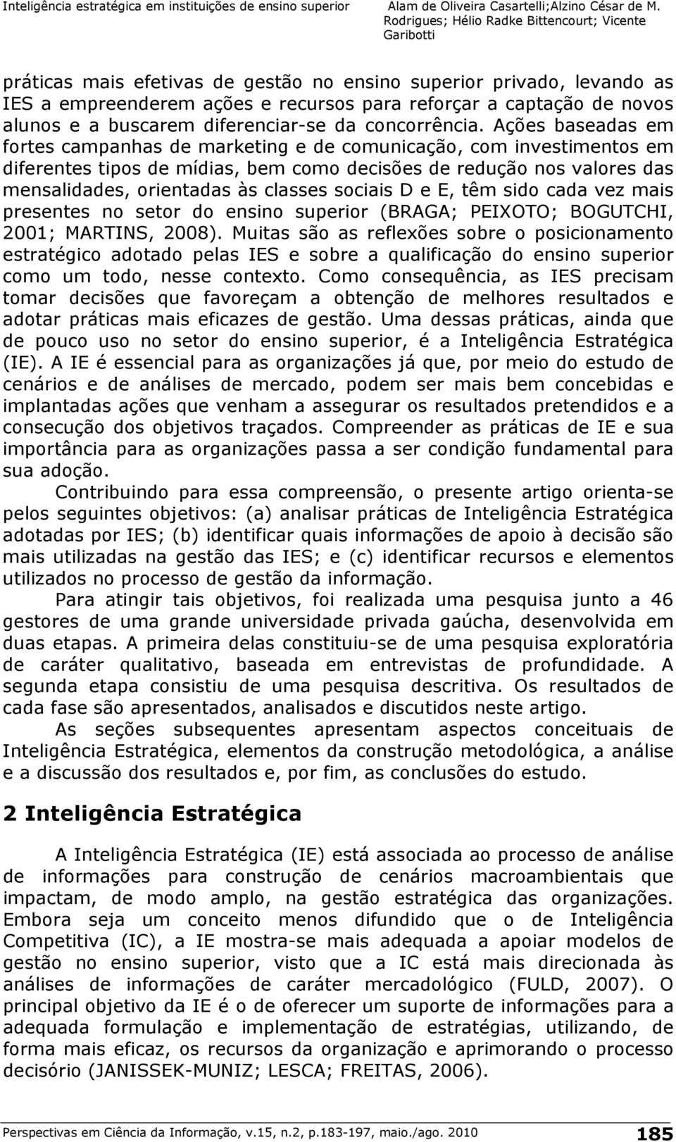 sociais D e E, têm sido cada vez mais presentes no setor do ensino superior (BRAGA; PEIXOTO; BOGUTCHI, 2001; MARTINS, 2008).