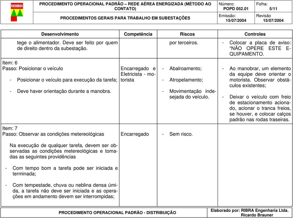 Item: 7 Passo: Observar as condições metereológicas Na execução de qualquer tarefa, devem ser observadas as condições metereológicas e tomadas as seguintes providências - Com tempo bom a tarefa pode