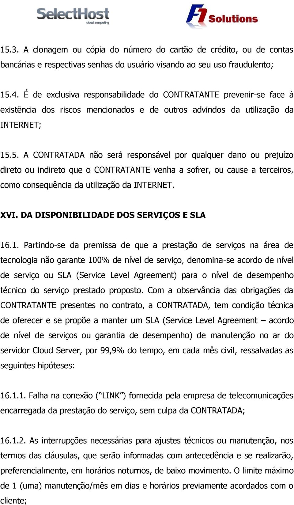 5. A CONTRATADA não será responsável por qualquer dano ou prejuízo direto ou indireto que o CONTRATANTE venha a sofrer, ou cause a terceiros, como consequência da utilização da INTERNET. XVI.