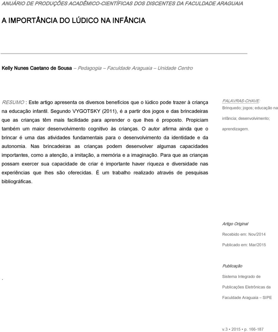 Segundo VYGOTSKY (2011), é a partir dos jogos e das brincadeiras que as crianças têm mais facilidade para aprender o que lhes é proposto.