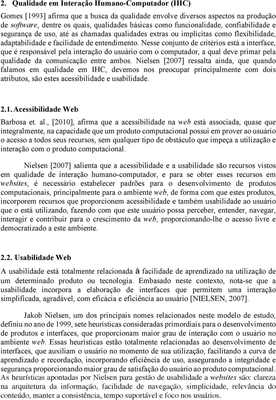 Nesse conjunto de critérios está a interface, que é responsável pela interação do usuário com o computador, a qual deve primar pela qualidade da comunicação entre ambos.