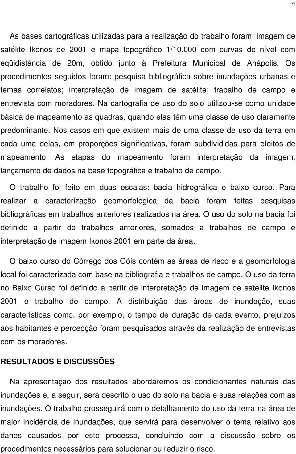 Os procedimentos seguidos foram: pesquisa bibliográfica sobre inundações urbanas e temas correlatos; interpretação de imagem de satélite; trabalho de campo e entrevista com moradores.