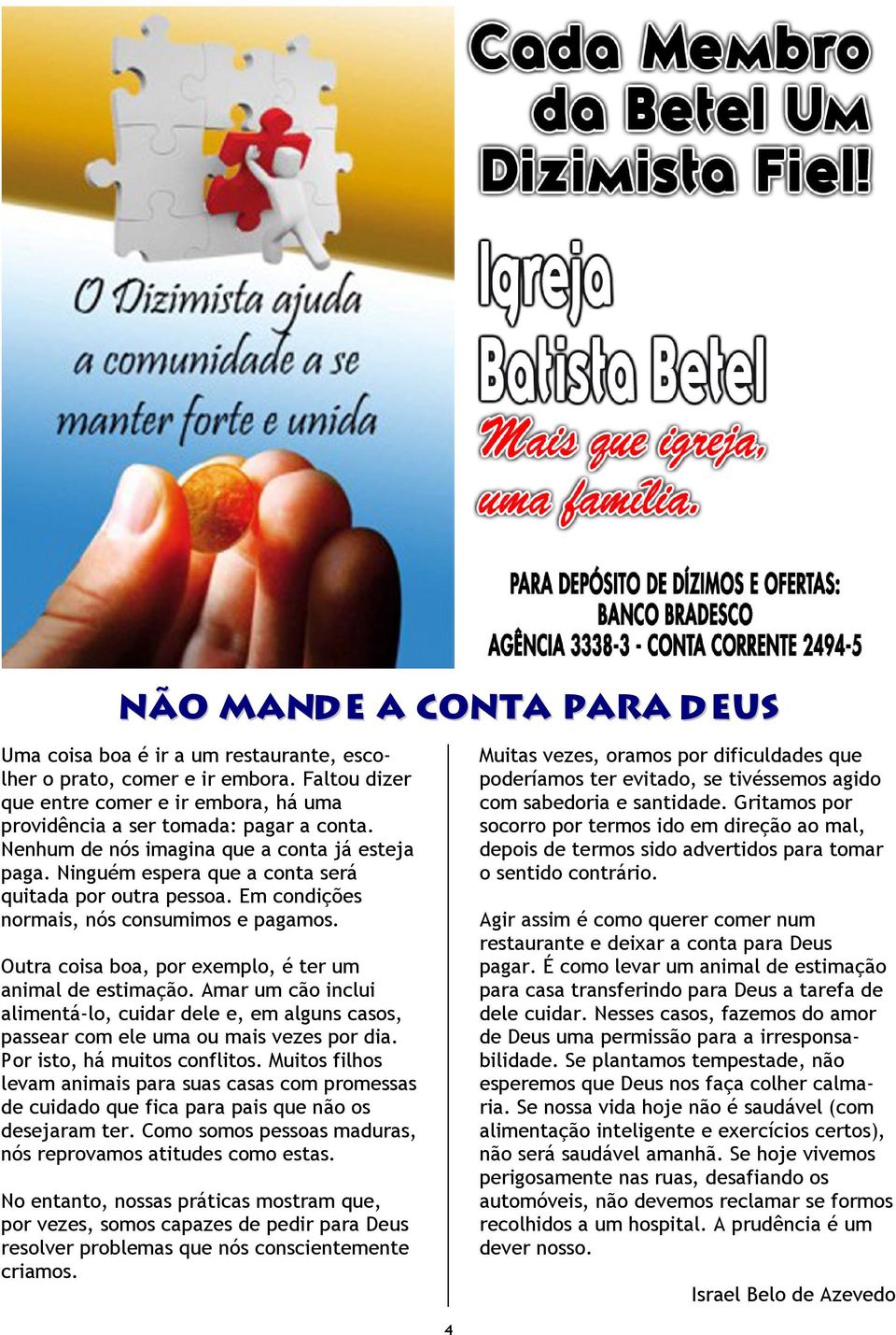 Outra coisa boa, por exemplo, é ter um animal de estimação. Amar um cão inclui alimentá-lo, cuidar dele e, em alguns casos, passear com ele uma ou mais vezes por dia. Por isto, há muitos conflitos.