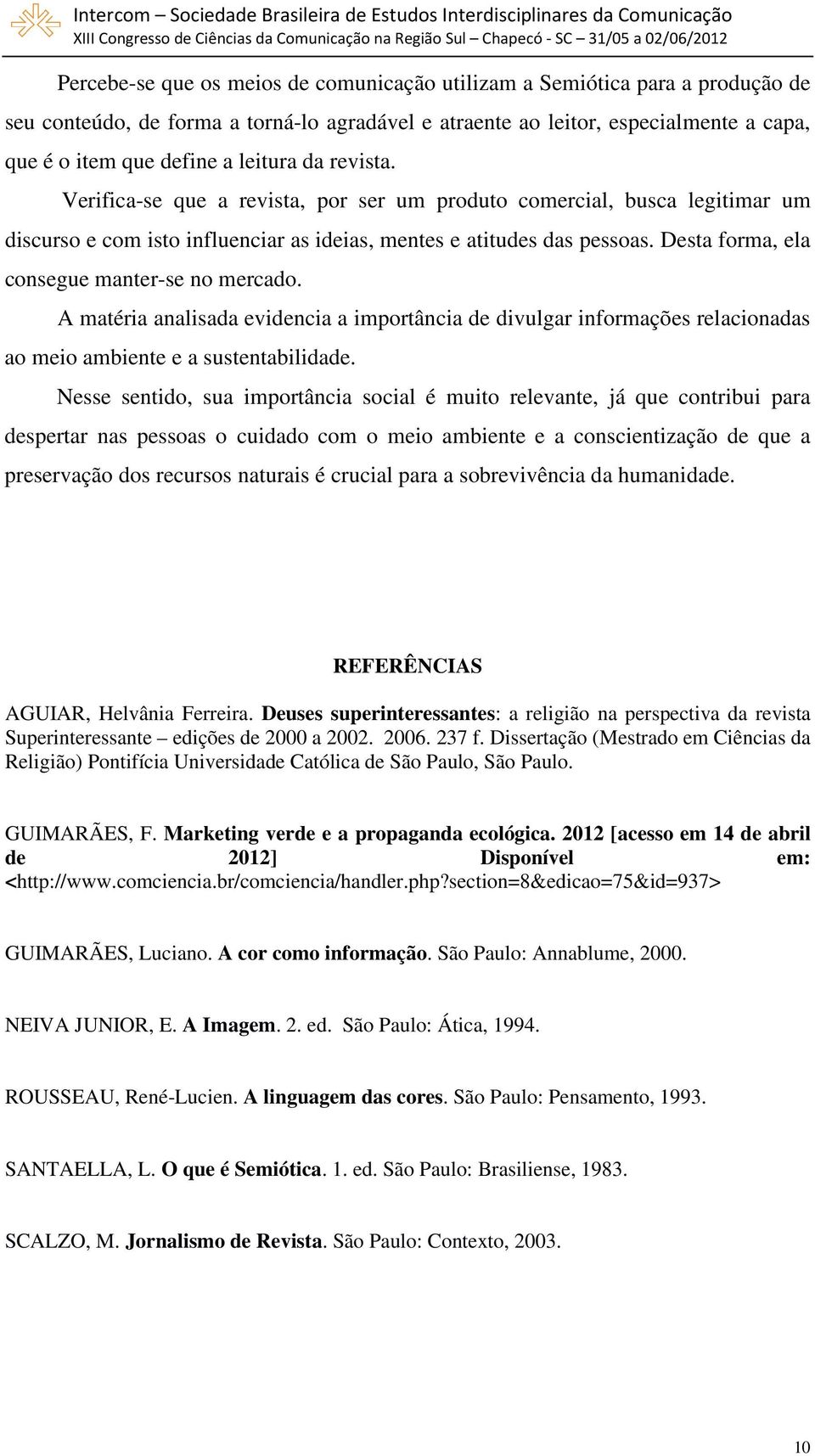 Desta forma, ela consegue manter-se no mercado. A matéria analisada evidencia a importância de divulgar informações relacionadas ao meio ambiente e a sustentabilidade.