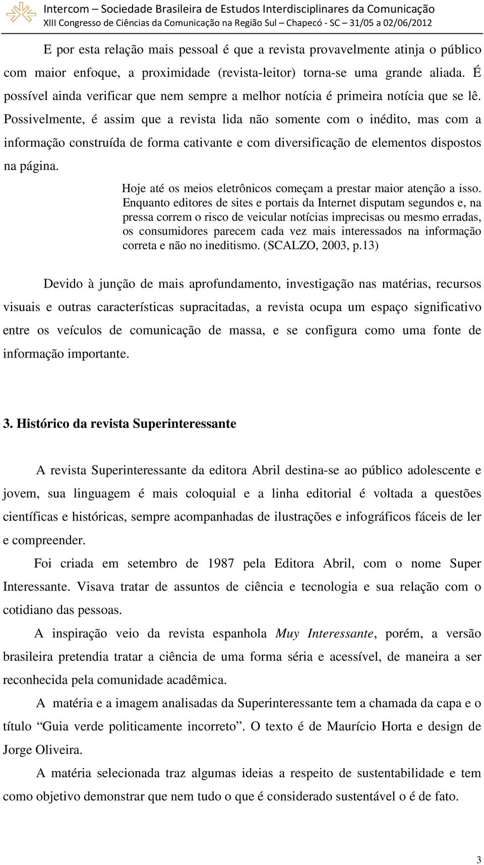 Possivelmente, é assim que a revista lida não somente com o inédito, mas com a informação construída de forma cativante e com diversificação de elementos dispostos na página.