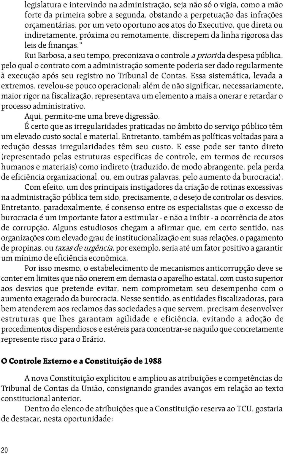 Rui Barbosa, a seu tempo, preconizava o controle a priori da despesa pública, pelo qual o contrato com a administração somente poderia ser dado regularmente à execução após seu registro no Tribunal