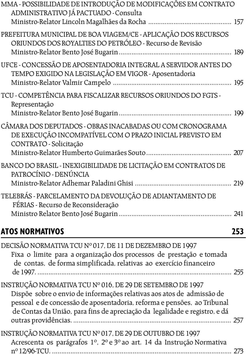 .. 189 UFCE - CONCESSÃO DE APOSENTADORIA INTEGRAL A SERVIDOR ANTES DO TEMPO EXIGIDO NA LEGISLAÇÃO EM VIGOR - Aposentadoria Ministro-Relator Valmir Campelo.