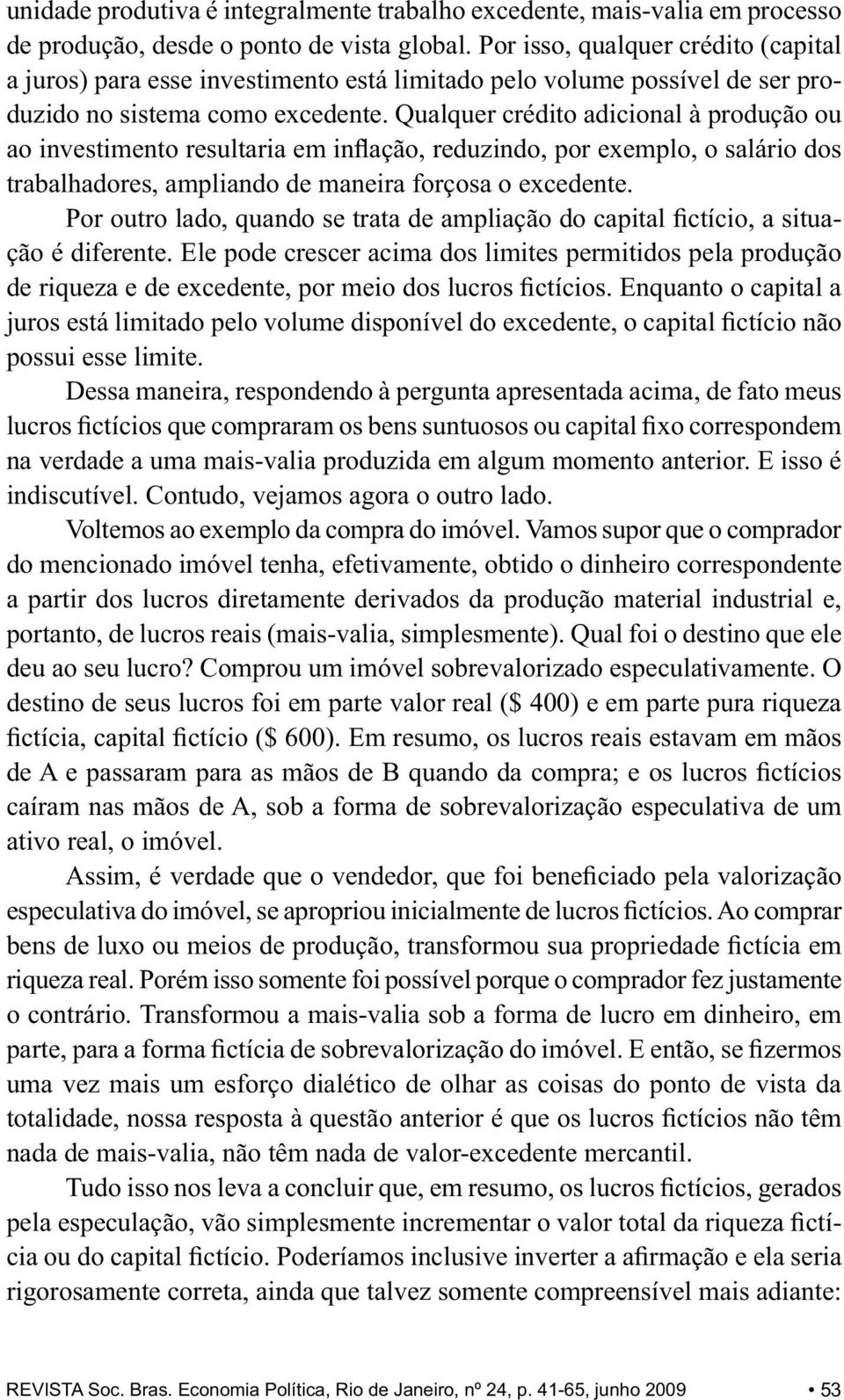 Qualquer crédito adicional à produção ou ao investimento resultaria em inflação, reduzindo, por exemplo, o salário dos trabalhadores, ampliando de maneira forçosa o excedente.