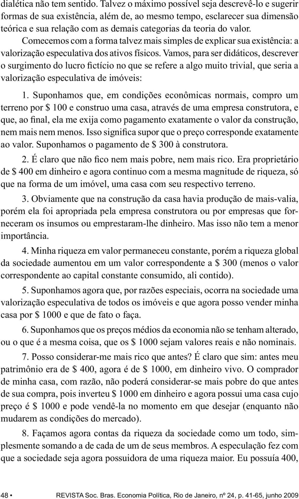 Comecemos com a forma talvez mais simples de explicar sua existência: a valorização especulativa dos ativos físicos.