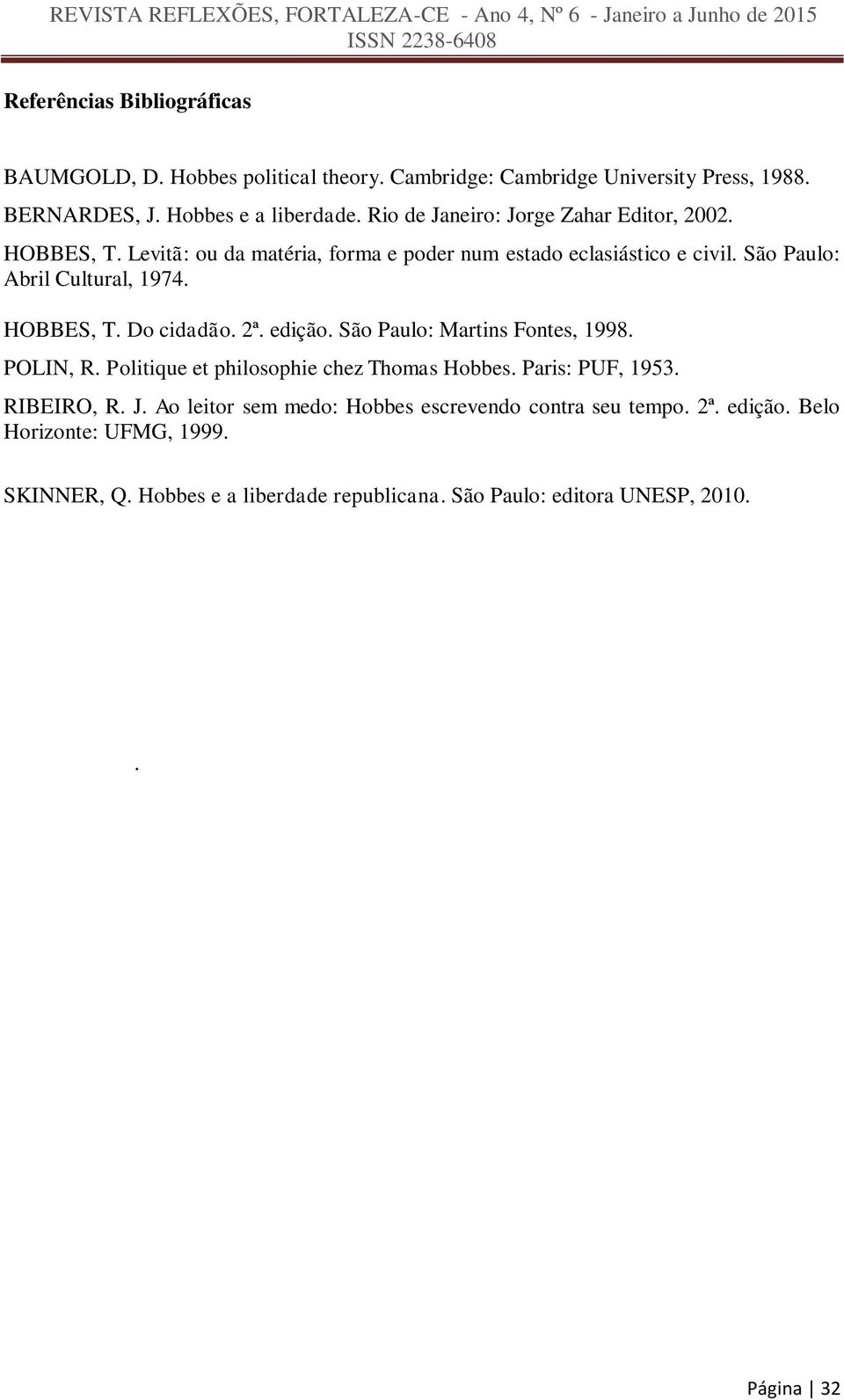 HOBBES, T. Do cidadão. 2ª. edição. São Paulo: Martins Fontes, 1998. POLIN, R. Politique et philosophie chez Thomas Hobbes. Paris: PUF, 1953. RIBEIRO, R. J.