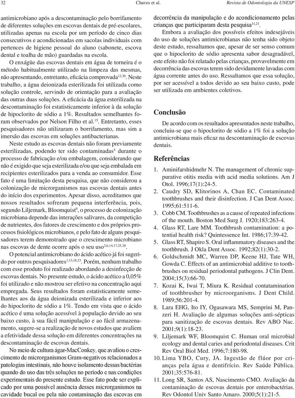 dias consecutivos e acondicionadas em sacolas individuais com pertences de higiene pessoal do aluno (sabonete, escova dental e toalha de mão) guardadas na escola.