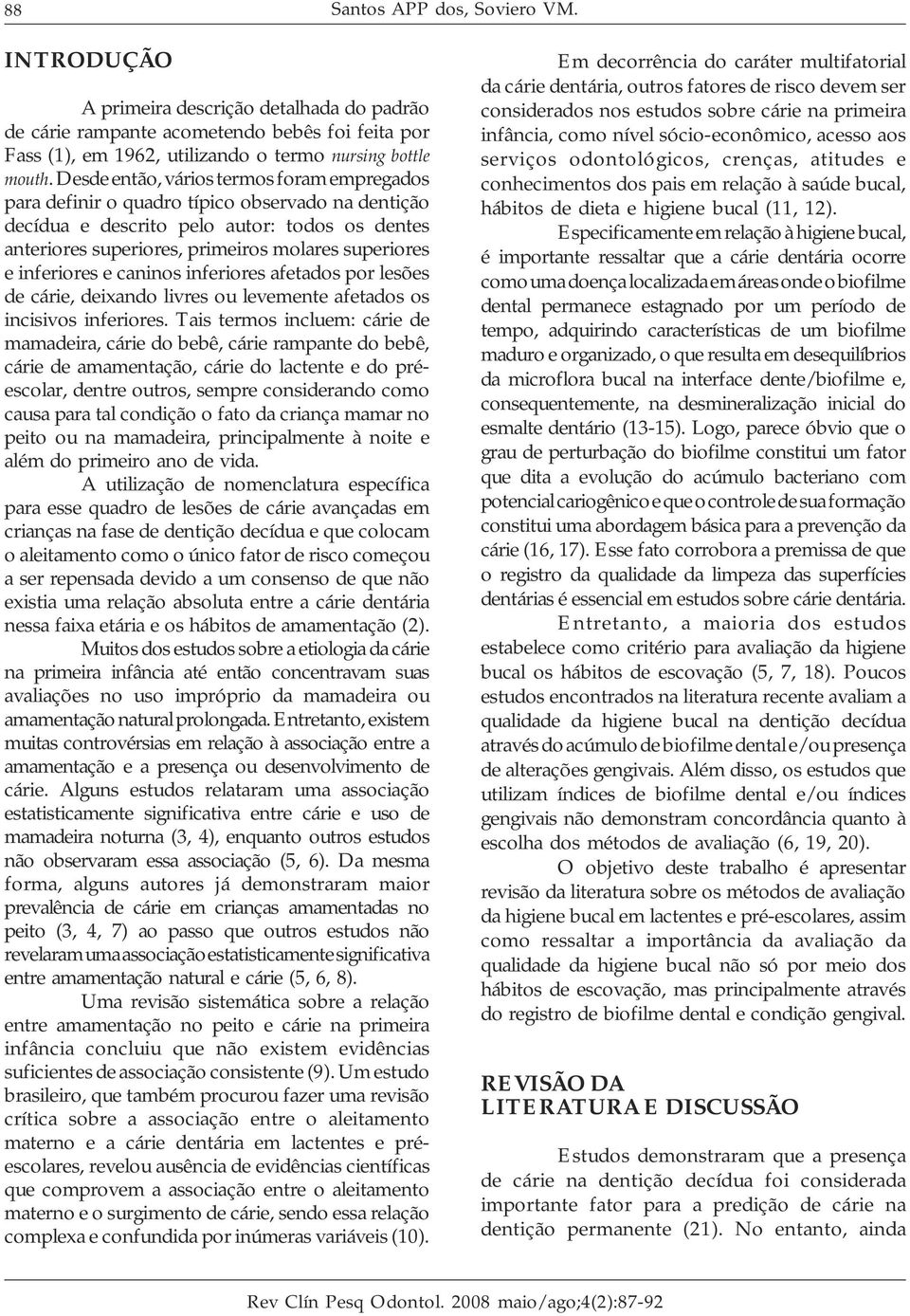 inferiores e caninos inferiores afetados por lesões de cárie, deixando livres ou levemente afetados os incisivos inferiores.