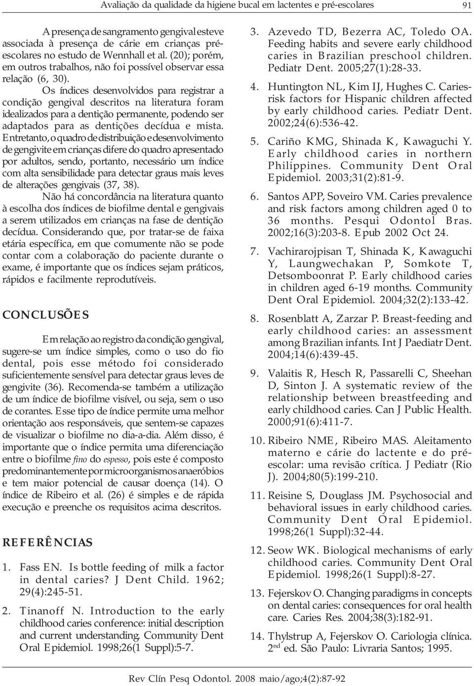 Os índices desenvolvidos para registrar a condição gengival descritos na literatura foram idealizados para a dentição permanente, podendo ser adaptados para as dentições decídua e mista.