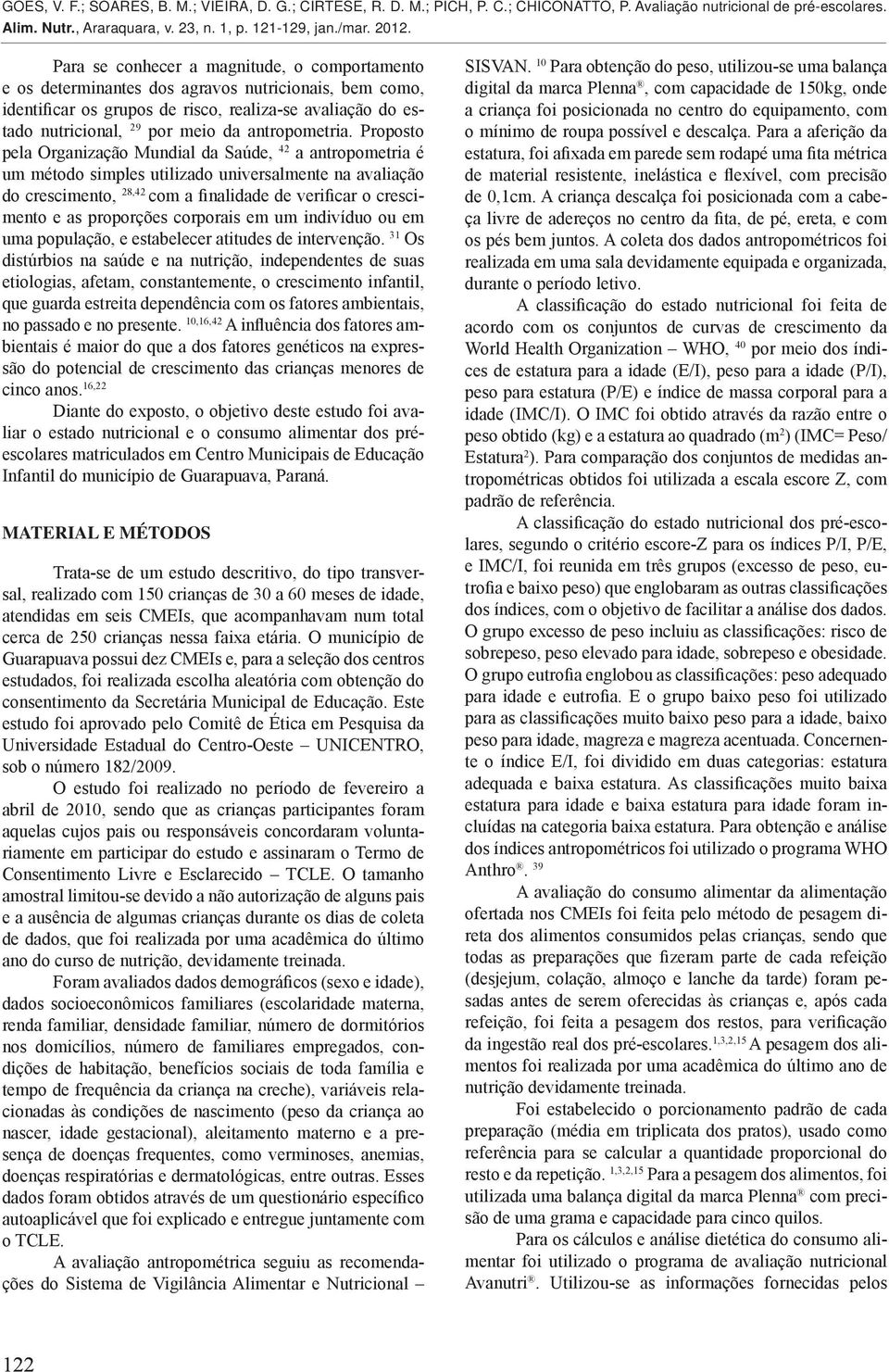 Proposto pela Organização Mundial da Saúde, 42 a antropometria é um método simples utilizado universalmente na avaliação do crescimento, 28,42 com a finalidade de verificar o crescimento e as