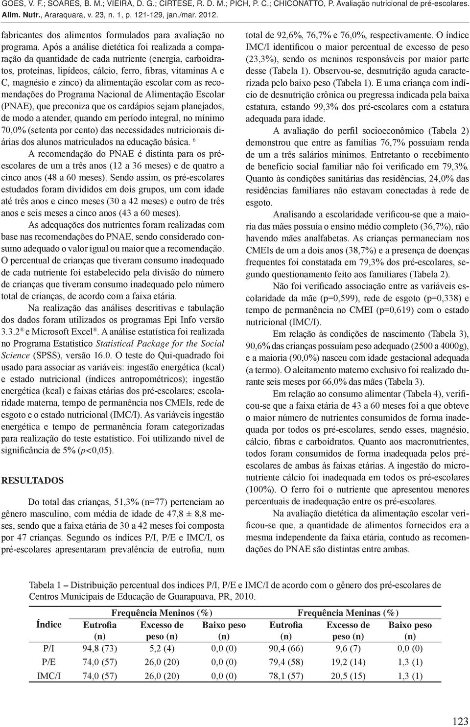 alimentação escolar com as recomendações do Programa Nacional de Alimentação Escolar (PNAE), que preconiza que os cardápios sejam planejados, de modo a atender, quando em período integral, no mínimo