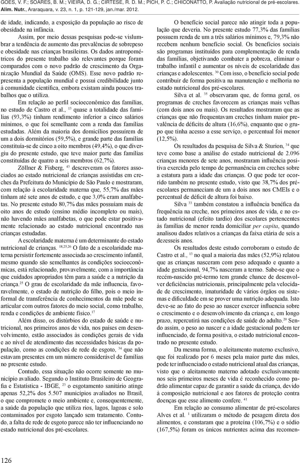 Os dados antropométricos do presente trabalho são relevantes porque foram comparados com o novo padrão de crescimento da Organização Mundial da Saúde (OMS).