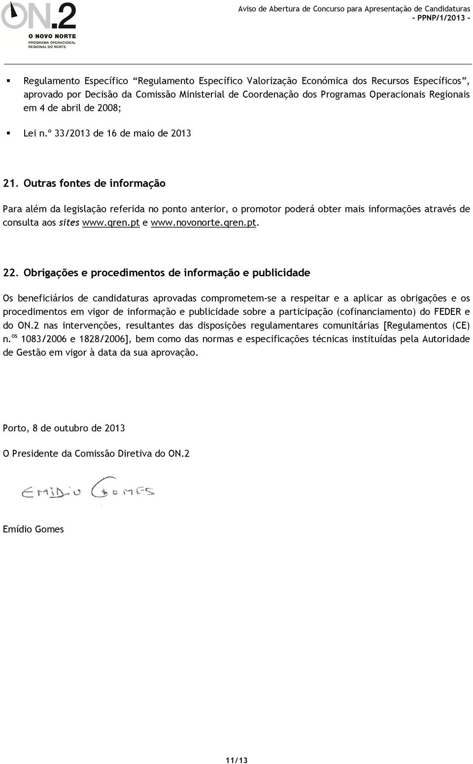 Outras fontes de informação Para além da legislação referida no ponto anterior, o promotor poderá obter mais informações através de consulta aos sites www.qren.pt e www.novonorte.qren.pt. 22.