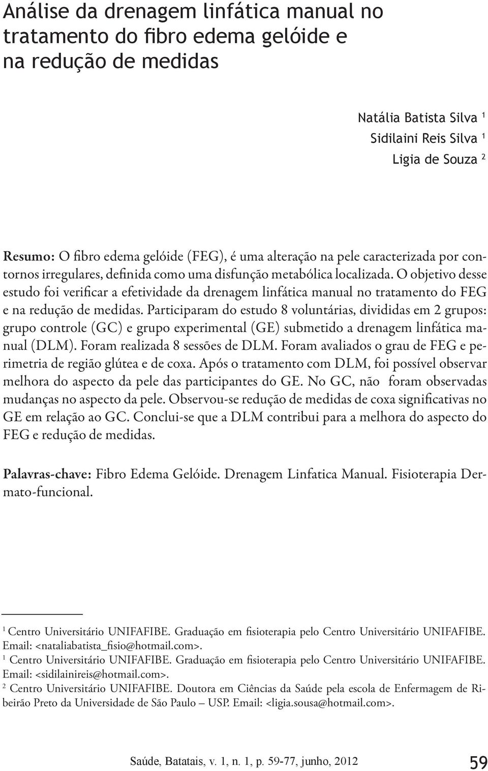 O objetivo desse estudo foi verificar a efetividade da drenagem linfática manual no tratamento do FEG e na redução de medidas.