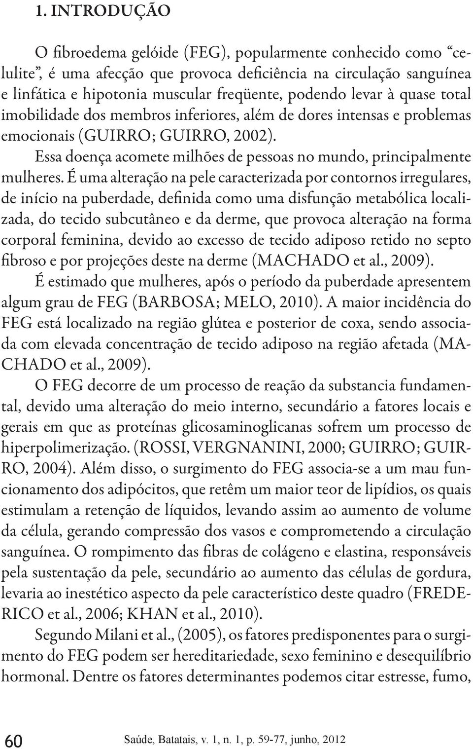 É uma alteração na pele caracterizada por contornos irregulares, de início na puberdade, definida como uma disfunção metabólica localizada, do tecido subcutâneo e da derme, que provoca alteração na