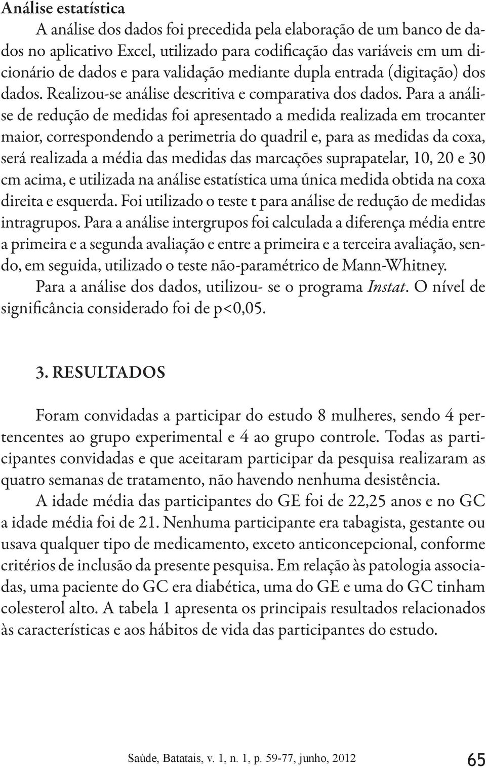 Para a análise de redução de medidas foi apresentado a medida realizada em trocanter maior, correspondendo a perimetria do quadril e, para as medidas da coxa, será realizada a média das medidas das