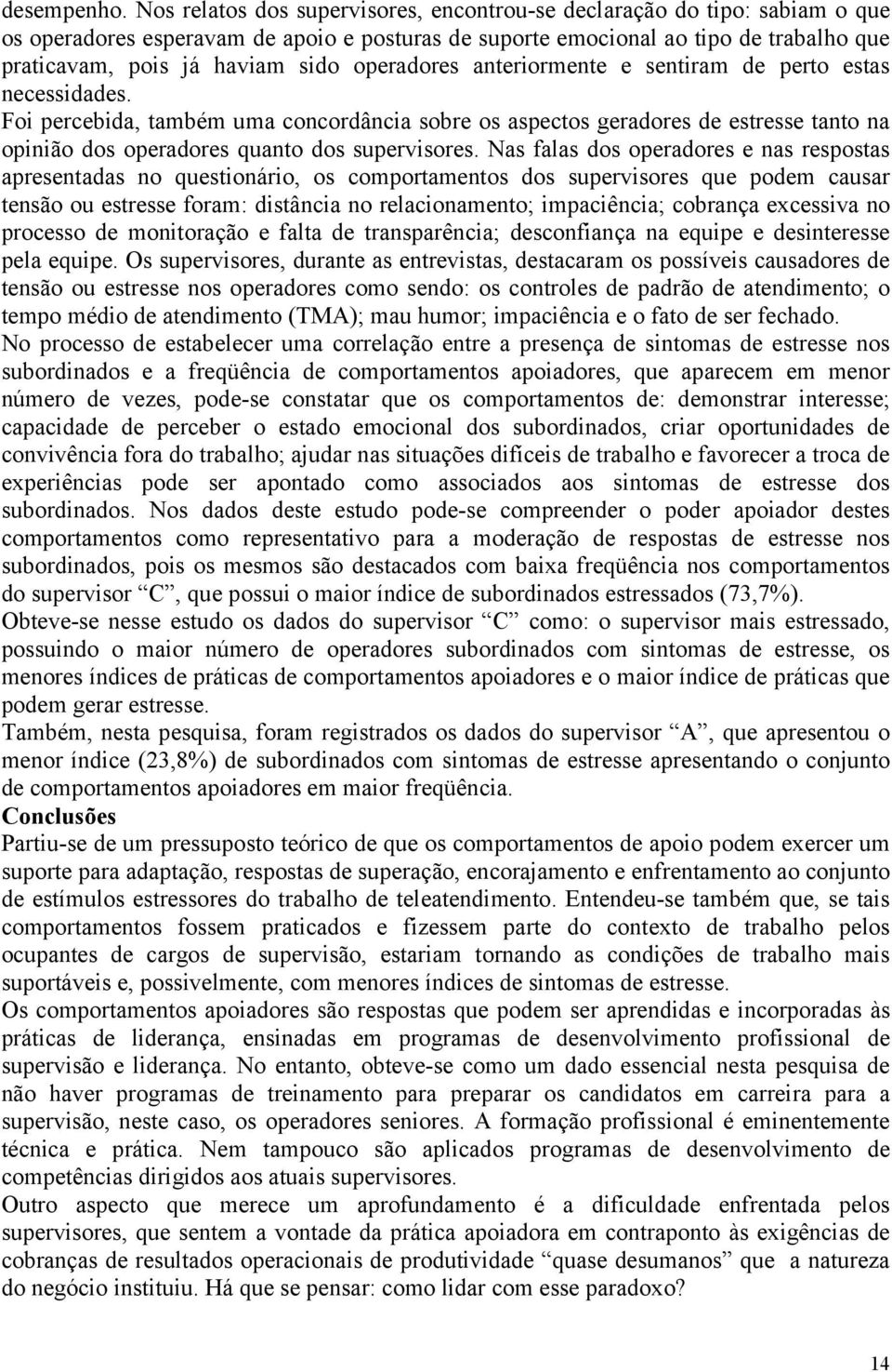 operadores anteriormente e sentiram de perto estas necessidades. Foi percebida, também uma concordância sobre os aspectos geradores de estresse tanto na opinião dos operadores quanto dos supervisores.