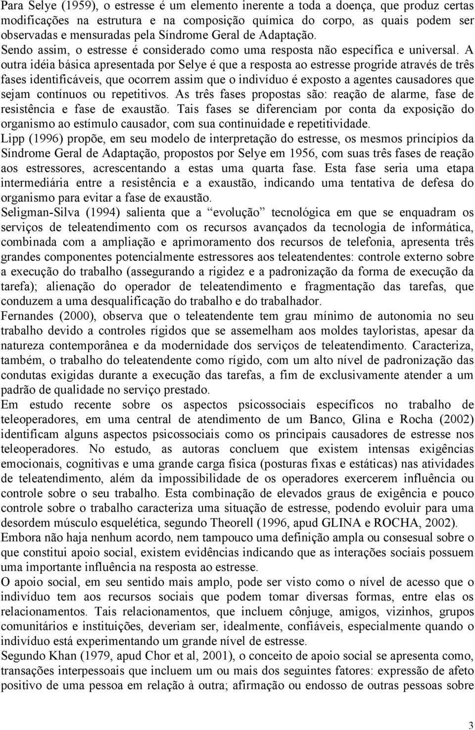 A outra idéia básica apresentada por Selye é que a resposta ao estresse progride através de três fases identificáveis, que ocorrem assim que o indivíduo é exposto a agentes causadores que sejam