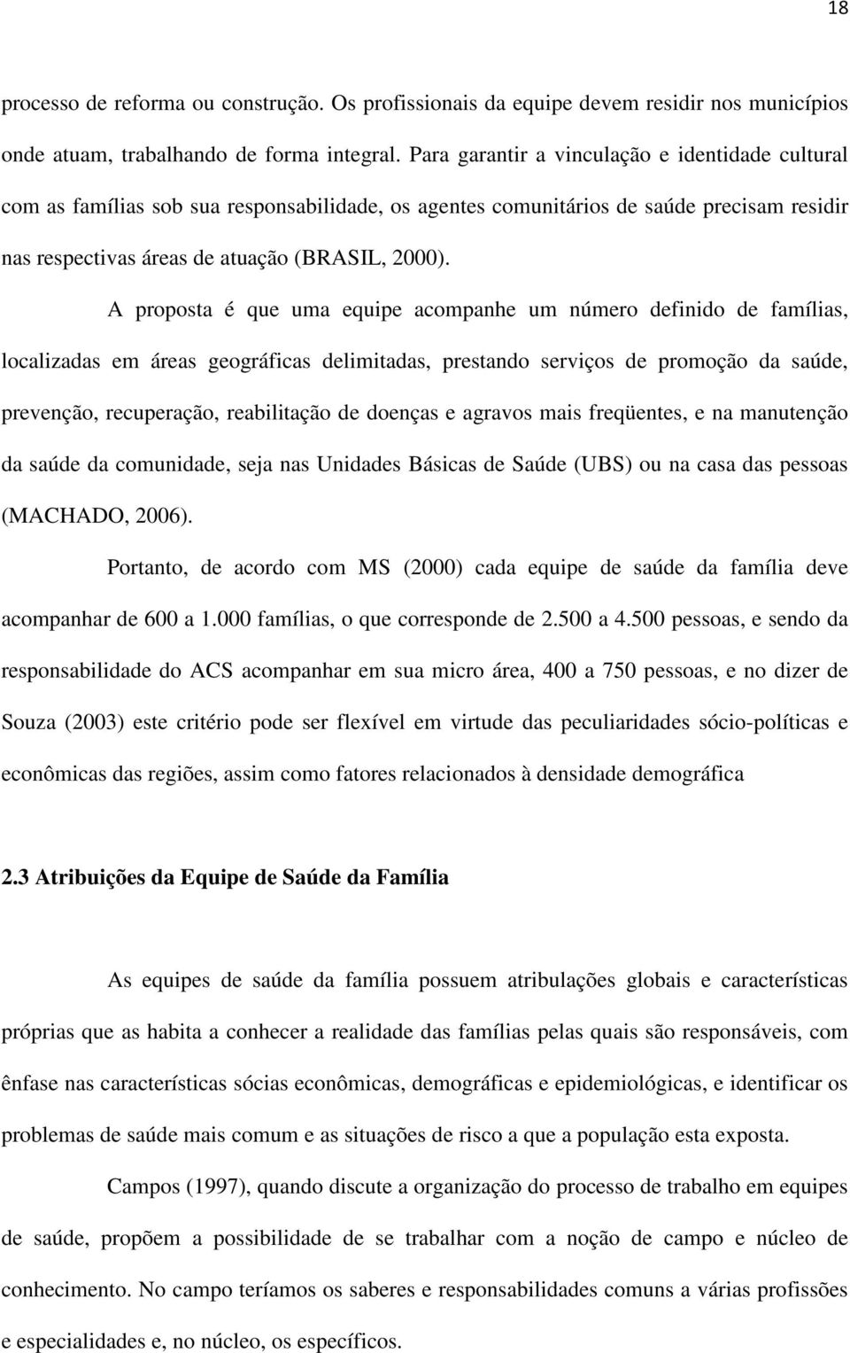 A proposta é que uma equipe acompanhe um número definido de famílias, localizadas em áreas geográficas delimitadas, prestando serviços de promoção da saúde, prevenção, recuperação, reabilitação de