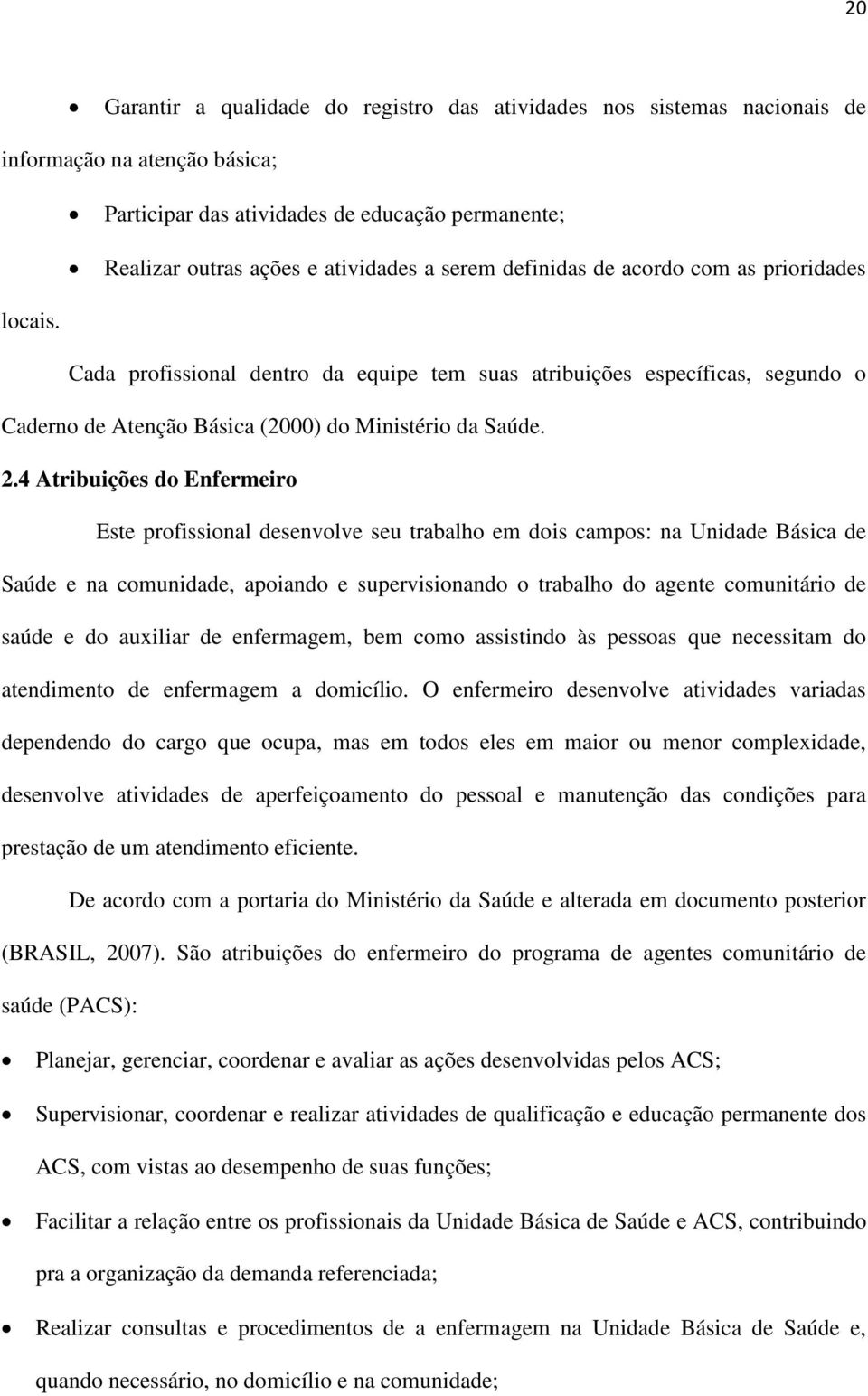 4 Atribuições do Enfermeiro Este profissional desenvolve seu trabalho em dois campos: na Unidade Básica de Saúde e na comunidade, apoiando e supervisionando o trabalho do agente comunitário de saúde