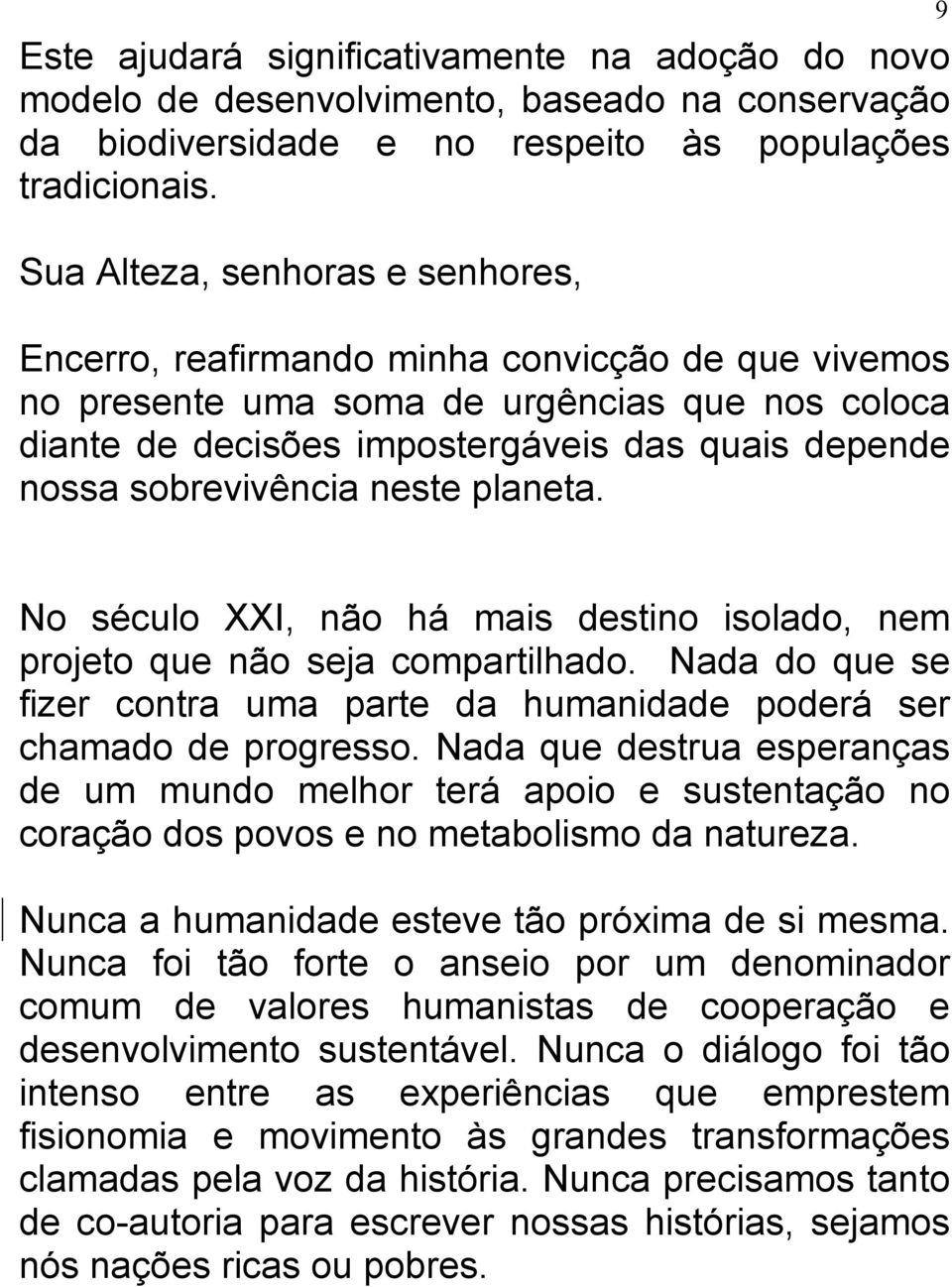 sobrevivência neste planeta. No século XXI, não há mais destino isolado, nem projeto que não seja compartilhado. Nada do que se fizer contra uma parte da humanidade poderá ser chamado de progresso.