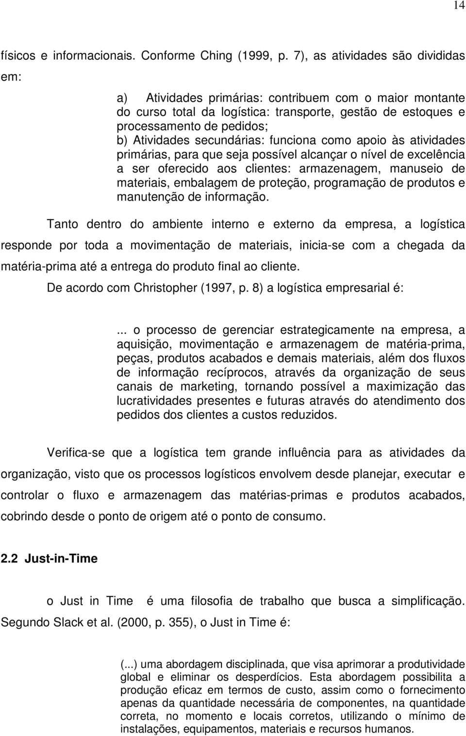 secundárias: funciona como apoio às atividades primárias, para que seja possível alcançar o nível de excelência a ser oferecido aos clientes: armazenagem, manuseio de materiais, embalagem de