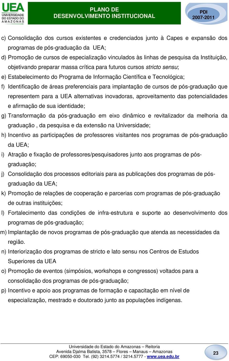 implantação de cursos de pós-graduação que representem para a UEA alternativas inovadoras, aproveitamento das potencialidades e afirmação de sua identidade; g) Transformação da pós-graduação em eixo