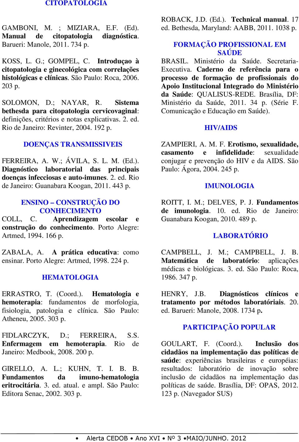 Sistema bethesda para citopatologia cervicovaginal: definições, critérios e notas explicativas. 2. ed. Rio de Janeiro: Revinter, 2004. 192 p. DOENÇAS TRANSMISSIVEIS FERREIRA, A. W.; ÁVILA, S. L. M.