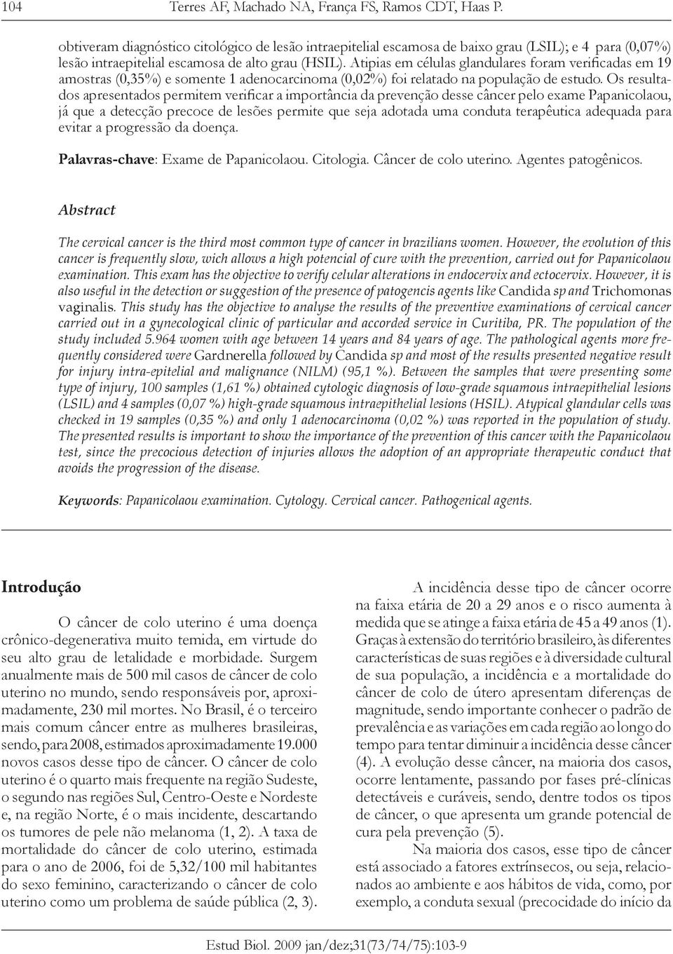 Atipias em células glandulares foram verificadas em 19 amostras (0,35%) e somente 1 adenocarcinoma (0,02%) foi relatado na população de estudo.