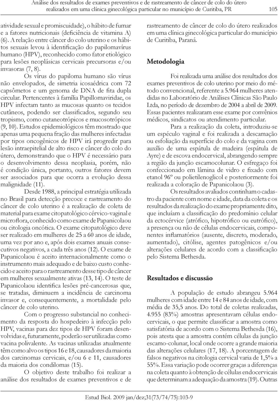 A relação entre câncer do colo uterino e os hábitos sexuais levou à identificação do papilomavírus humano (HPV), reconhecido como fator etiológico para lesões neoplásicas cervicais precursoras e/ou