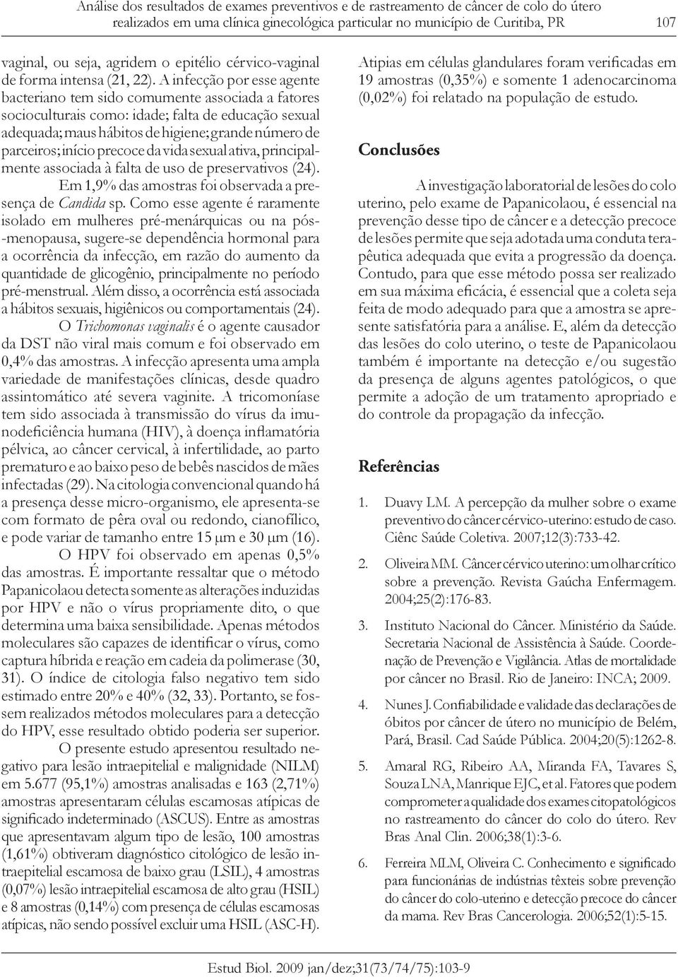 A infecção por esse agente bacteriano tem sido comumente associada a fatores socioculturais como: idade; falta de educação sexual adequada; maus hábitos de higiene; grande número de parceiros; início