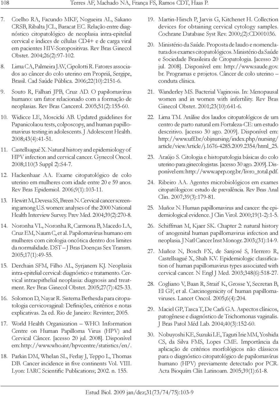 Lima CA, Palmeira JAV, Cipolotti R. Fatores associados ao câncer do colo uterino em Propriá, Sergipe, Brasil. Cad Saúde Pública. 2006;22(10):2151-6. 9. Souto R, Falhari JPB, Cruz AD.