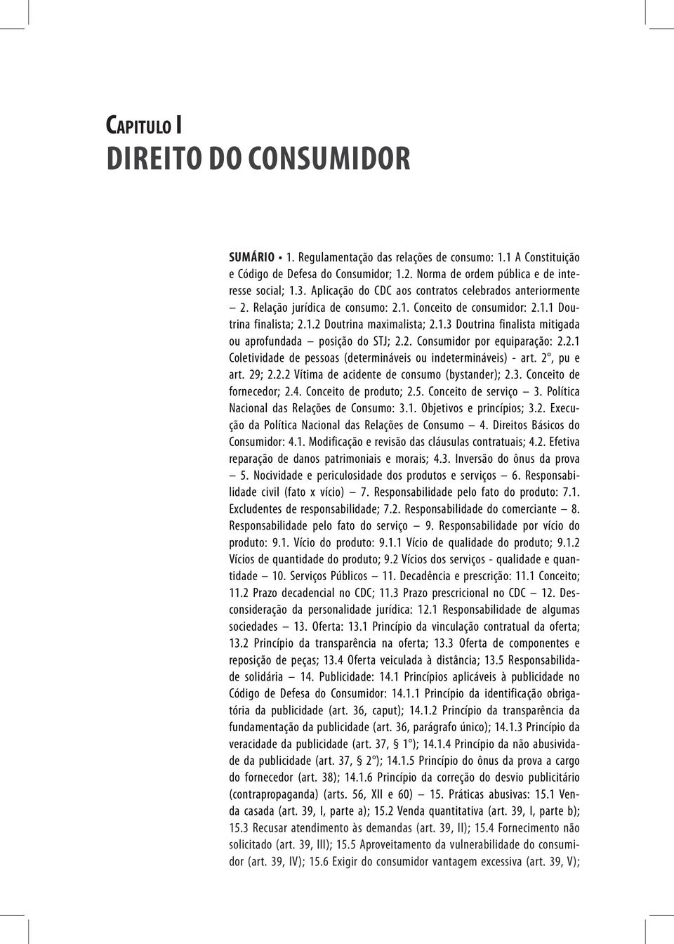 2. Consumidor por equiparação: 2.2.1 Coletividade de pessoas (determináveis ou indetermináveis) - art. 2, pu e art. 29; 2.2.2 Vítima de acidente de consumo (bystander); 2.3. Conceito de fornecedor; 2.