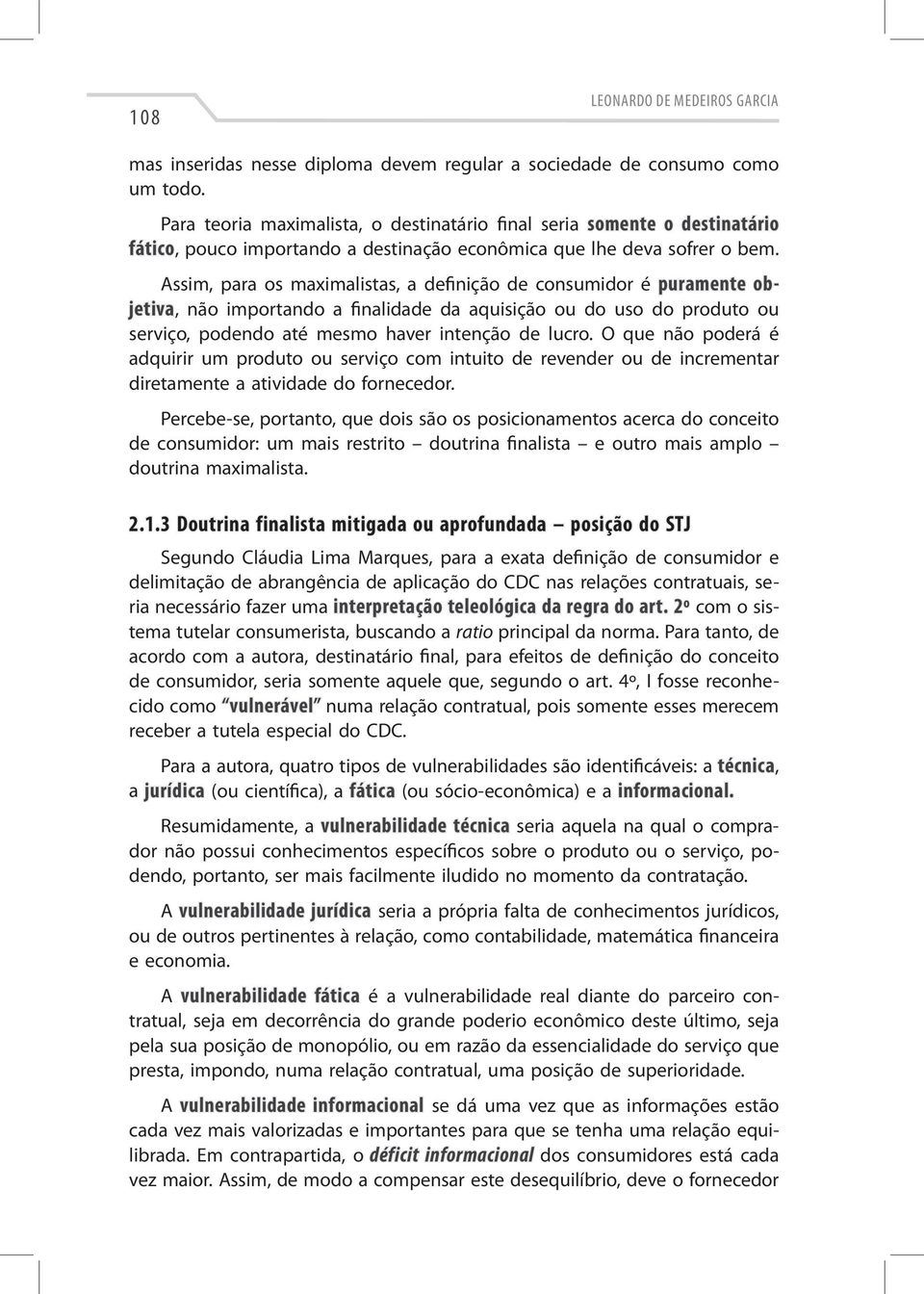 Assim, para os maximalistas, a definição de consumidor é puramente objetiva, não importando a finalidade da aquisição ou do uso do produto ou serviço, podendo até mesmo haver intenção de lucro.