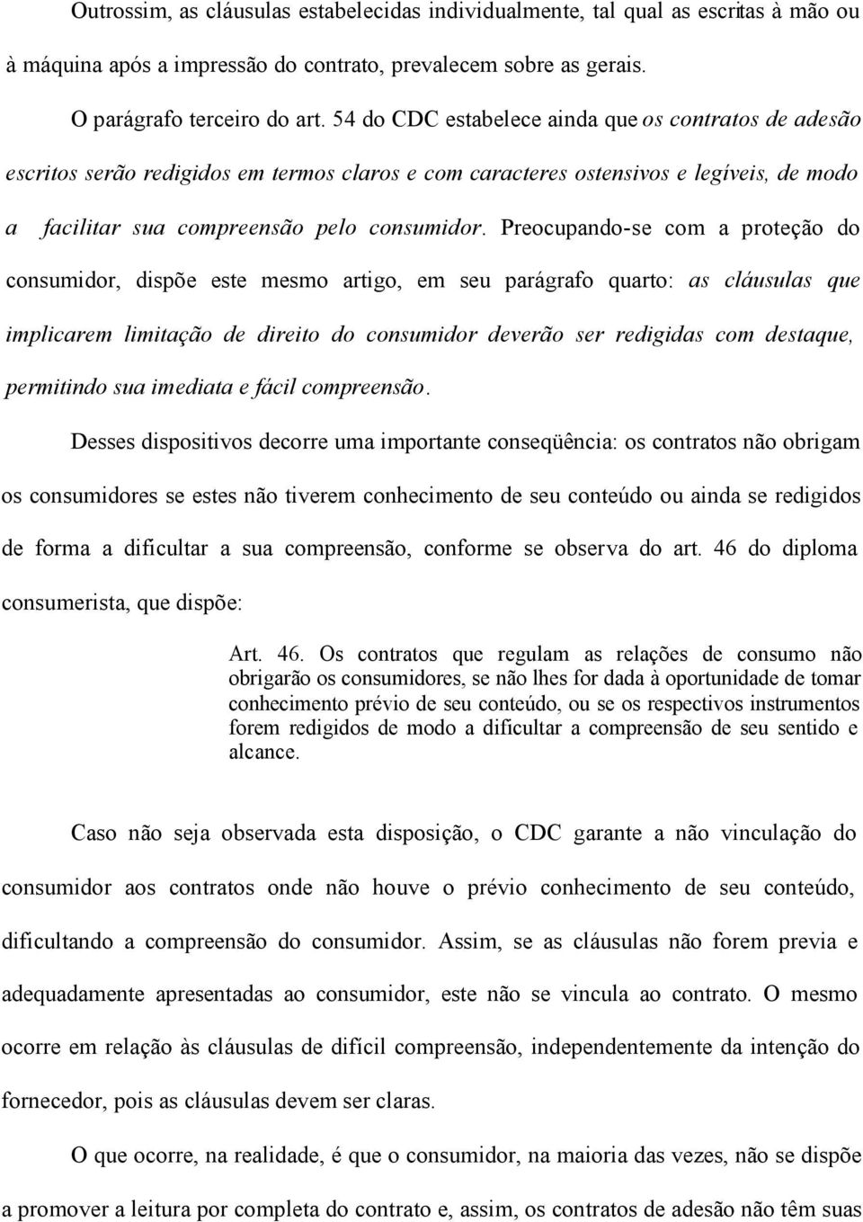 Preocupando-se com a proteção do consumidor, dispõe este mesmo artigo, em seu parágrafo quarto: as cláusulas que implicarem limitação de direito do consumidor deverão ser redigidas com destaque,