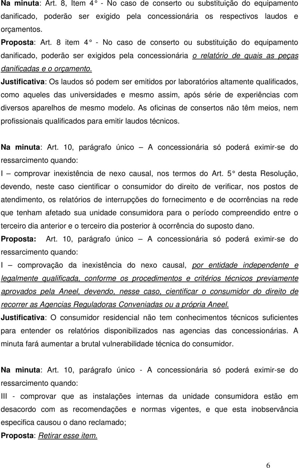 Justificativa: Os laudos só podem ser emitidos por laboratórios altamente qualificados, como aqueles das universidades e mesmo assim, após série de experiências com diversos aparelhos de mesmo modelo.