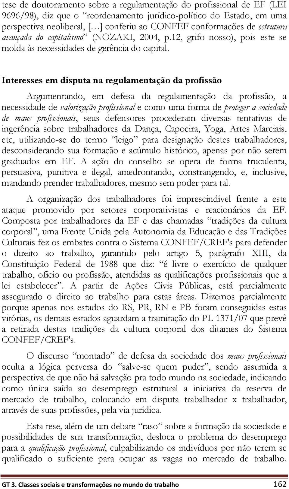 Interesses em disputa na regulamentação da profissão Argumentando, em defesa da regulamentação da profissão, a necessidade de valorização profissional e como uma forma de proteger a sociedade de maus