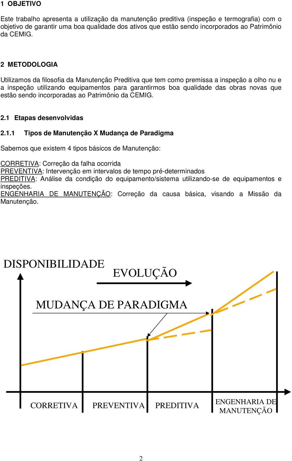 2 METODOLOGIA Utilizamos da filosofia da Manutenção Preditiva que tem como premissa a inspeção a olho nu e a inspeção utilizando equipamentos para garantirmos boa qualidade das obras novas que estão