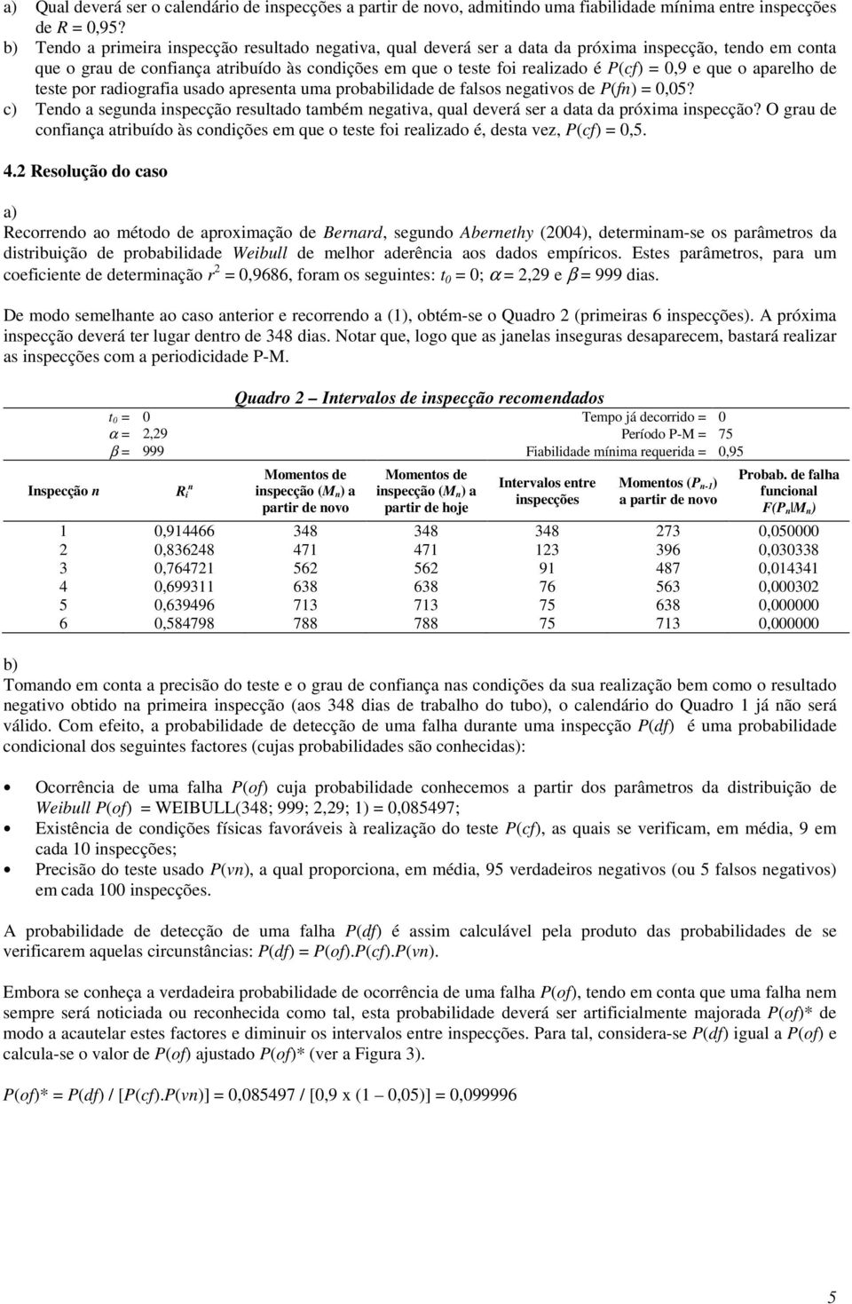 aparelho de teste por radiografia usado apreseta uma probabilidade de falsos egativos de P(f) 0,05? c) Tedo a seguda ispecção resultado também egativa, qual deverá ser a data da próxima ispecção?