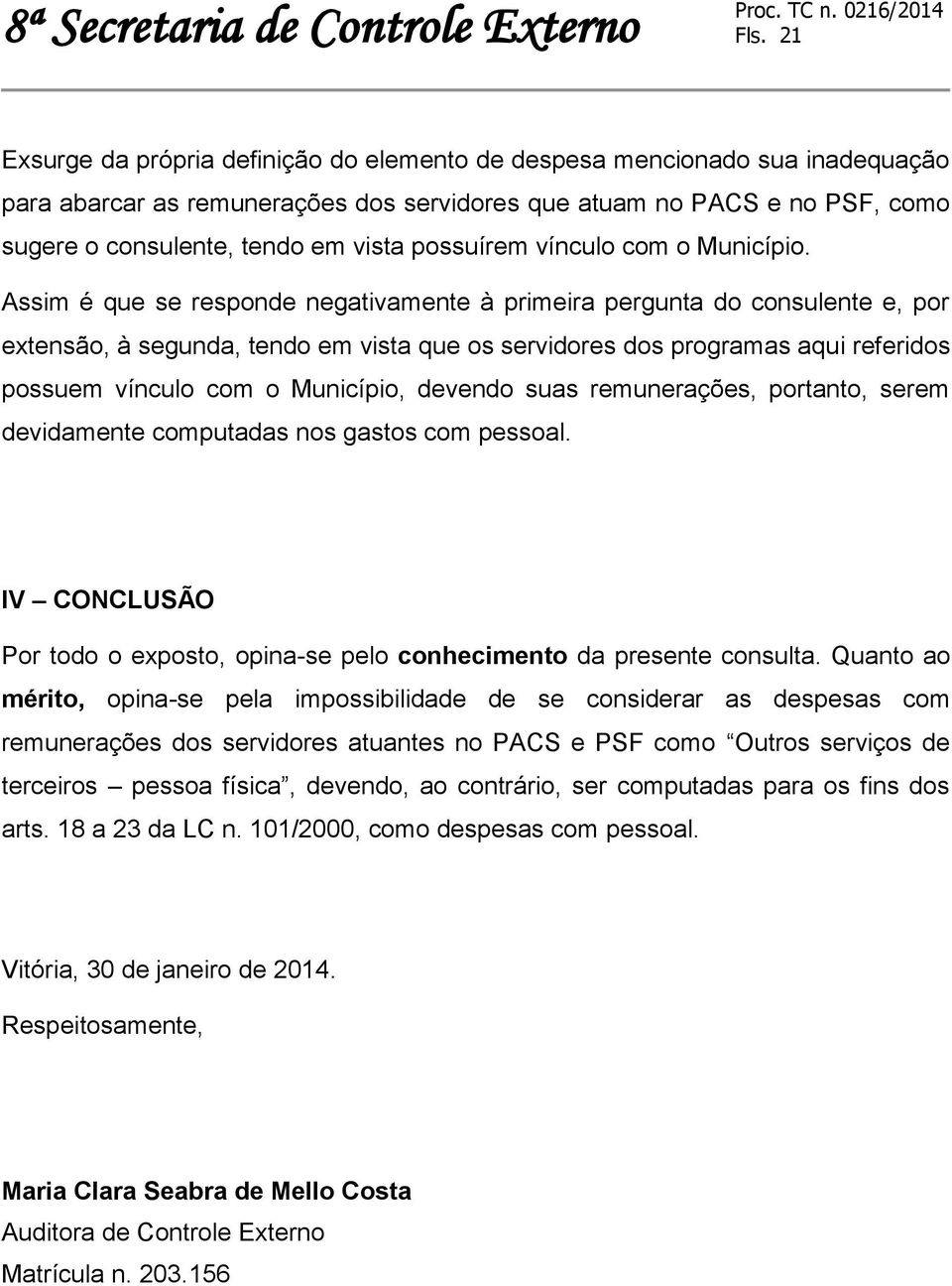 Assim é que se responde negativamente à primeira pergunta do consulente e, por extensão, à segunda, tendo em vista que os servidores dos programas aqui referidos possuem vínculo com o Município,