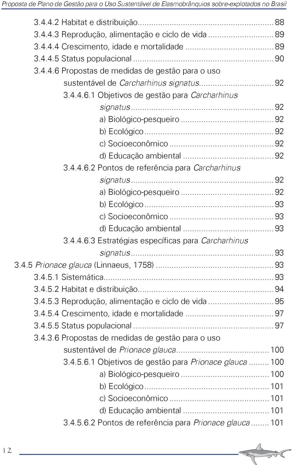 .. 92 a) Biológico-pesqueiro... 92 b) Ecológico... 92 c) Socioeconômico... 92 d) Educação ambiental... 92 3.4.4.6.2 Pontos de referência para Carcharhinus signatus... 92 a) Biológico-pesqueiro... 92 b) Ecológico... 93 c) Socioeconômico.