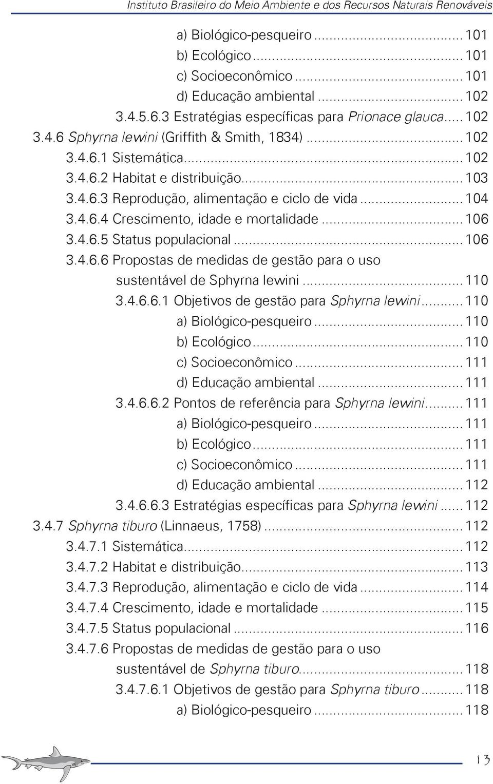 .. 104 3.4.6.4 Crescimento, idade e mortalidade... 106 3.4.6.5 Status populacional... 106 3.4.6.6 Propostas de medidas de gestão para o uso sustentável de Sphyrna lewini... 110 3.4.6.6.1 Objetivos de gestão para Sphyrna lewini.