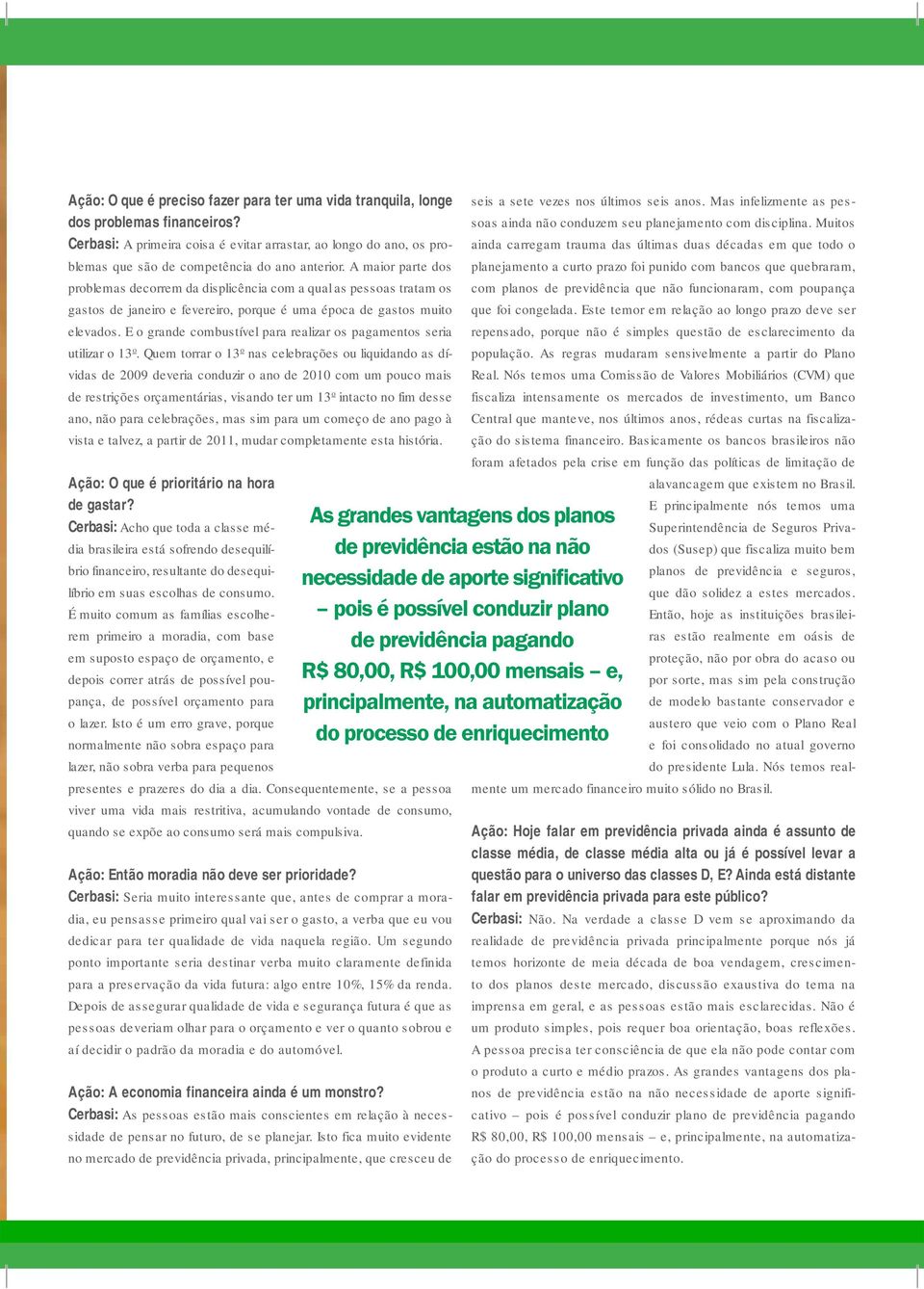 A maior parte dos problemas decorrem da displicência com a qual as pessoas tratam os gastos de janeiro e fevereiro, porque é uma época de gastos muito elevados.