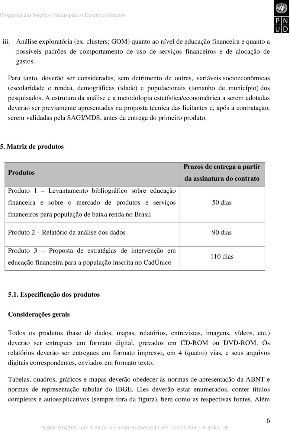 A estrutura da análise e a metodologia estatística/econométrica a serem adotadas deverão ser previamente apresentadas na proposta técnica das licitantes e, após a contratação, serem validadas pela